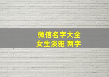 微信名字大全女生淡雅 两字